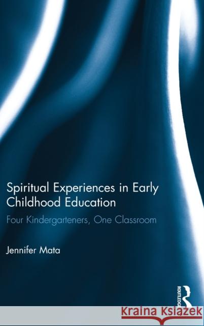 Spiritual Experiences in Early Childhood Education: Four Kindergarteners, One Classroom Mata, Jennifer 9780415834704 Routledge - książka