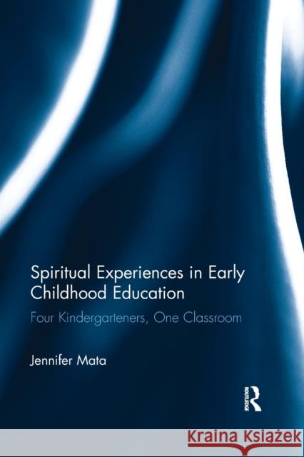 Spiritual Experiences in Early Childhood Education: Four Kindergarteners, One Classroom Jennifer Mata 9781138287044 Taylor and Francis - książka