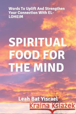 Spiritual Food for the Mind: Words to Uplift and Strengthen Your Connection with El-Loheim Leah Bat Yisrael 9781729799666 Createspace Independent Publishing Platform - książka