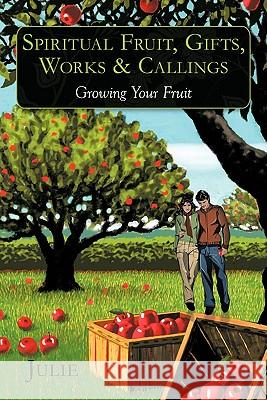 Spiritual Fruit, Gifts, Works & Callings: Growing Your Fruit Julie 9781452098869 Authorhouse - książka