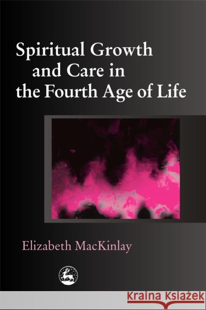 Spiritual Growth and Care in the Fourth Age of Life Elizabeth MacKinlay 9781843102311 Jessica Kingsley Publishers - książka