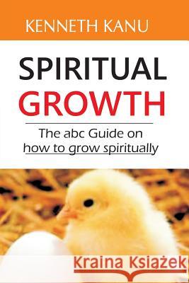 Spiritual Growth: The abc Guide on how to grow spiritually Kanu, Kenneth 9781975893576 Createspace Independent Publishing Platform - książka