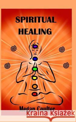 Spiritual Healing: An Innovative Approach For Compassionate, Effective Spiritual Health And Healing Megan Coulter 9781519138170 Createspace Independent Publishing Platform - książka