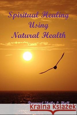 Spiritual Healing Using Natural Health Reverend Sheila L. Hall 9781453556443 Xlibris Corporation - książka