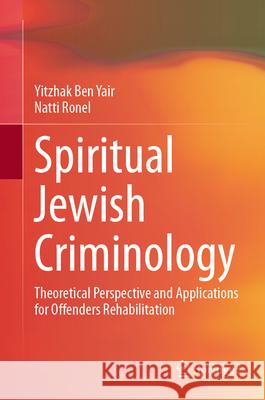 Spiritual Jewish Criminology: Theoretical Perspective and Applications for Offenders Rehabilitation Yitzhak Be Natti Ronel 9783031631719 Springer - książka