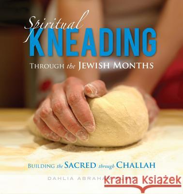 Spiritual Kneading through the Jewish Months: Building the Sacred through Challah Abraham-Klein, Dahlia 9780692295670 Shamashi Press - książka