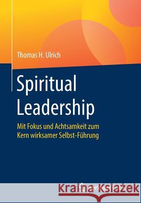 Spiritual Leadership: Mit Fokus Und Achtsamkeit Zum Kern Wirksamer Selbst-Führung Ulrich, Thomas H. 9783658229009 Springer Gabler - książka