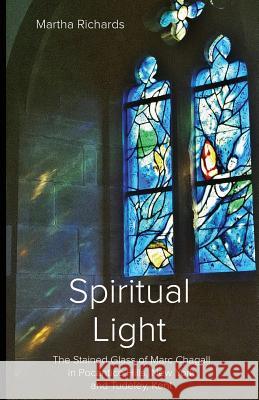 Spiritual Light: The Stained Glass of Marc Chagall in Pocantico Hills, New York and Tudeley, Kent Martha Richards   9780992940416 Sozoprint - książka