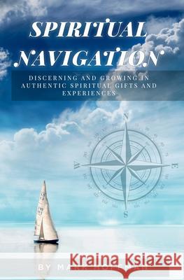 Spiritual Navigation: Discerning and Growing in Authentic Spiritual Gifts and Experiences Mark Hoffman 9781675487808 Independently Published - książka