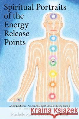 Spiritual Portraits of the Energy Release Points: A Compendium of Acupuncture Point Messages Found Within the 12 Meridians and 8 Extraordinary Vessels Michele Marie Gervais 9781773020037 Michele Marie Gervais - książka