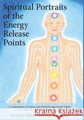 Spiritual Portraits of the Energy Release Points: A Compendium of Acupuncture Point Messages Found Within the 12 Meridians and 8 Extraordinary Vessels Michele Marie Gervais 9781773020051 Michele Marie Gervais - książka