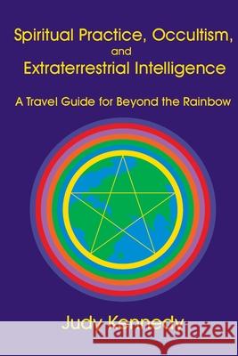 Spiritual Practice, Occultism, and Extraterrestrial Intelligence: A Travel Guide for Beyond the Rainbow Judy, Ann Kennedy 9780977013203 Paper Wings Publishing, LLC - książka