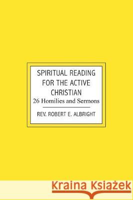 Spiritual Reading for the Active Christian: 26 Homilies and Sermons Robert E. Albright 9781439233726 Booksurge Publishing - książka