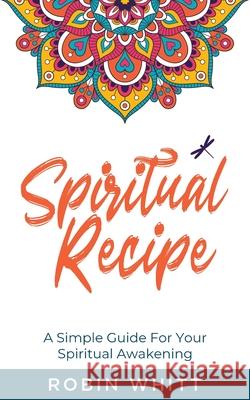 Spiritual Recipe: A Simple Guide For Your Spiritual Awakening Robin Robin Whitt 9781735961903 Leslie Robin Whitt Pa - książka