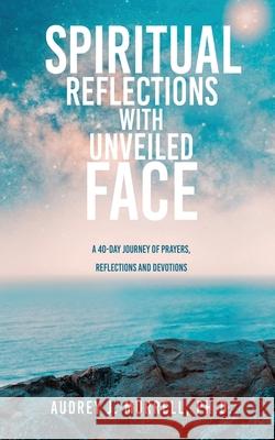 Spiritual Reflections with Unveiled Face: A 40-day journey of prayers, reflections and devotions Audrey J Murrell, PH D 9781662850127 Xulon Press - książka