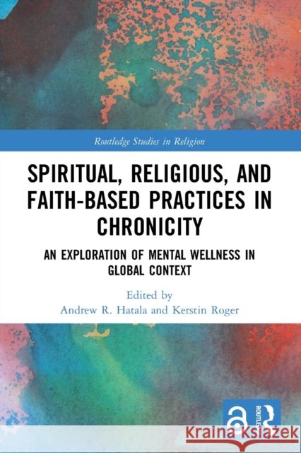 Spiritual, Religious, and Faith-Based Practices in Chronicity: An Exploration of Mental Wellness in Global Context Andrew R. Hatala Kerstin Roger 9781032077567 Routledge - książka