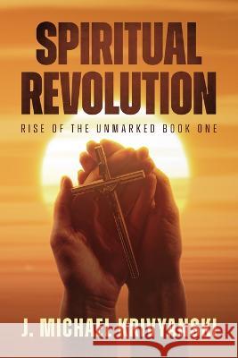 Spiritual Revolution: Rise of the Unmarked Book One: Rise of the Unmarked Book One J Michael Krivyanski   9781088078129 IngramSpark - książka