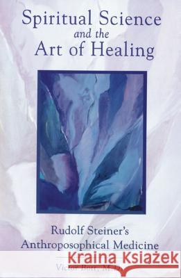 Spiritual Science and the Art of Healing: Rudolf Steiner's Anthroposophical Medicine Victor Bott 9780892816361 Inner Traditions Bear and Company - książka