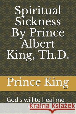 Spiritual Sickness By Prince Albert King, Th.D.: Gods will to heal me and you King Th D., Prince Albert 9781790518777 Independently Published - książka