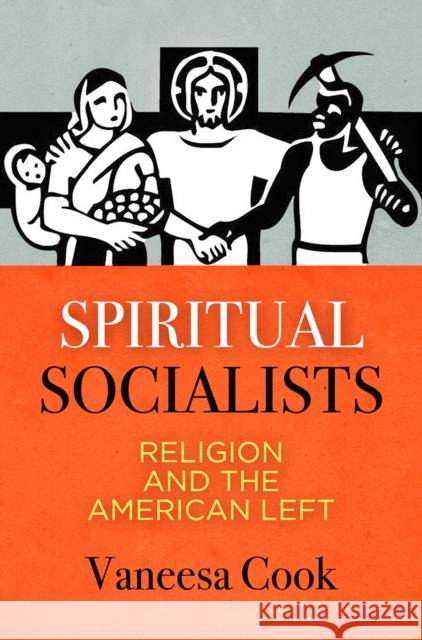 Spiritual Socialists: Religion and the American Left Cook, Vaneesa 9781512824452 University of Pennsylvania Press - książka