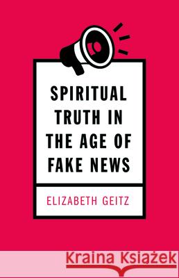 Spiritual Truth in the Age of Fake News Elizabeth Geitz 9781725252943 Resource Publications (CA) - książka