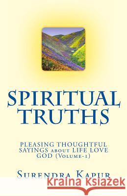 SPIRITUAL TRUTHS (Volume-1): 1000 PLEASING THOUGHTFUL SAYINGS about LIFE LOVE GOD Kapur, Surendra 9781492997474 Createspace - książka