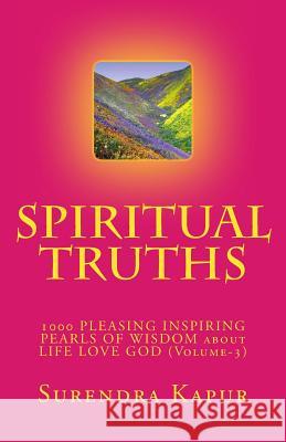 SPIRITUAL TRUTHS (Volume-3): 1000 PLEASING INSPIRING THOUGHTFUL PEARLS OF WISDOM about LIFE LOVE GOD Kapur, Surendra 9781493522958 Createspace - książka