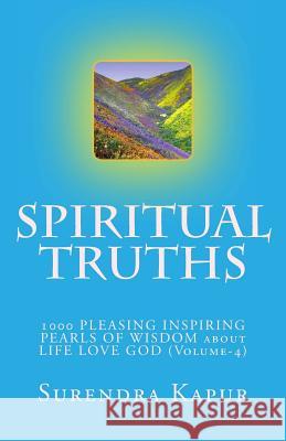 SPIRITUAL TRUTHS (Volume-4): 1000 PLEASING INSPIRING PEARLS OF WISDOM about LIFE LOVE GOD Kapur, Surendra 9781493532681 Createspace - książka