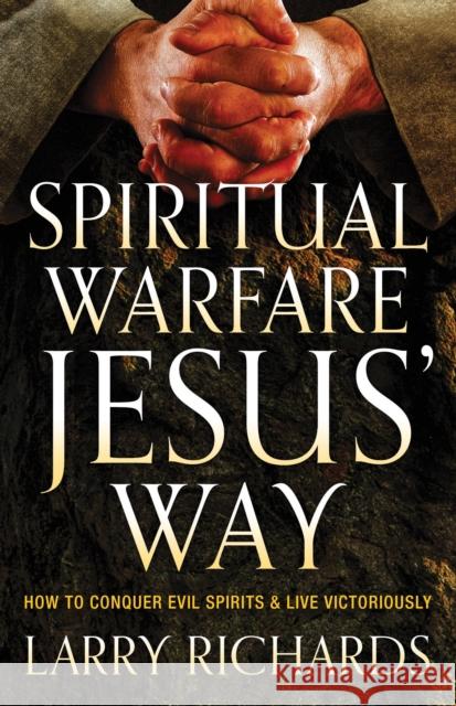 Spiritual Warfare Jesus' Way: How to Conquer Evil Spirits and Live Victoriously Larry Richards 9780800795856 Chosen Books - książka