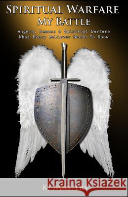 Spiritual Warfare, My Battle: Angels, Demons & Spiritual Warfare What Every Believer Needs to Know Kj Masters 9781493511747 Createspace - książka