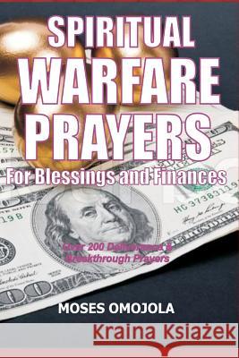 Spiritual Warfare Prayers For Blessings And Finances: Over 200 Deliverance and Breakthrough Prayers Omojola, Moses 9781981507375 Createspace Independent Publishing Platform - książka