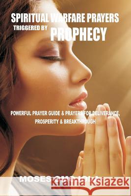 Spiritual Warfare Prayers Triggered by Prophecy: Powerful Prayer Guide & Prayers for Deliverance, Prosperity & Breakthrough Moses Omojola 9781548249076 Createspace Independent Publishing Platform - książka
