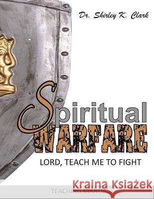 Spiritual Warfare Teaching Manual: Lord, Teach Me to Fight Dr Shirley K. Clark 9781478207948 Createspace - książka