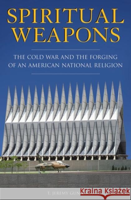 Spiritual Weapons: The Cold War and the Forging of an American National Religion Gunn, T. Jeremy 9780275985493 Praeger Publishers - książka