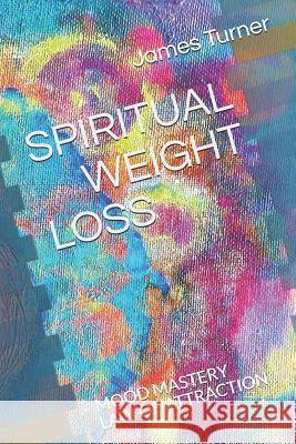 Spiritual Weight Loss: LAW OF ATTRACTION and MOOD MASTRY Turner, James 9781980210320 Independently Published - książka