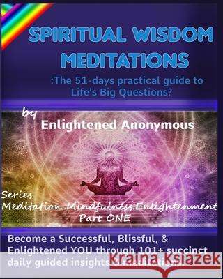Spiritual Wisdom Meditations: the 51-days practical guide to Life's Big Questions?: Become a Successful, Blissful, & Enlightened YOU through 101+ su Enlightened Anonymous 9781702782913 Independently Published - książka