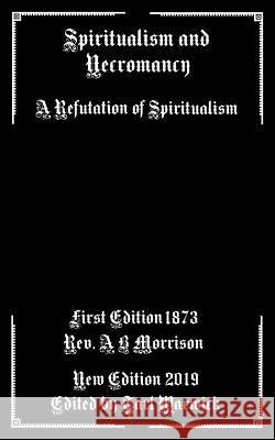 Spiritualism and Necromancy: A Refutation of Spiritualism Tarl Warwick A. B. Morrison 9781795422635 Independently Published - książka