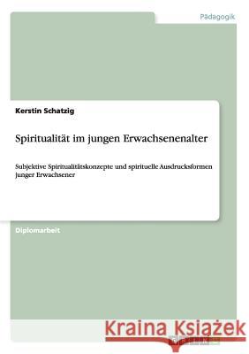 Spiritualität im jungen Erwachsenenalter: Subjektive Spiritualitätskonzepte und spirituelle Ausdrucksformen junger Erwachsener Schatzig, Kerstin 9783656097464 Grin Verlag - książka