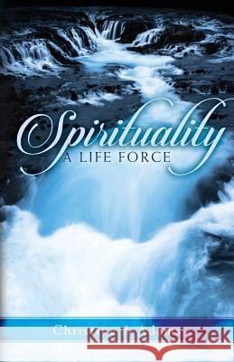 Spirituality: A Life Force Christine A. Adams 9781984378033 Createspace Independent Publishing Platform - książka