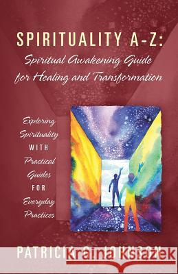 Spirituality A-Z: Spiritual Awakening Guide for Healing and Transformation: Exploring Spirituality with Practical Guides for Everyday Practices Patricia G Johnson 9781977200501 Outskirts Press - książka