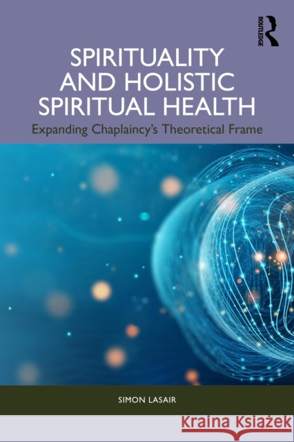 Spirituality and Holistic Spiritual Health: Expanding Chaplaincy's Theoretical Frame Simon (St. Thomas More College, Saskatchewan, Canada) Lasair 9781032677873 Routledge - książka