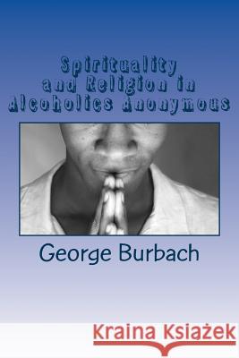 Spirituality and Religion in Alcoholics Anonymous: One Higher Power, God as we Understand Him Burbach, George 9781477649985 Createspace - książka