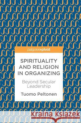 Spirituality and Religion in Organizing: Beyond Secular Leadership Peltonen, Tuomo 9783319563114 Palgrave MacMillan - książka