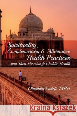 Spirituality, Complementary & Alternative Health Practices...and Their Promise for Public Health Olayinka Ladeji 9781502441850 Createspace - książka