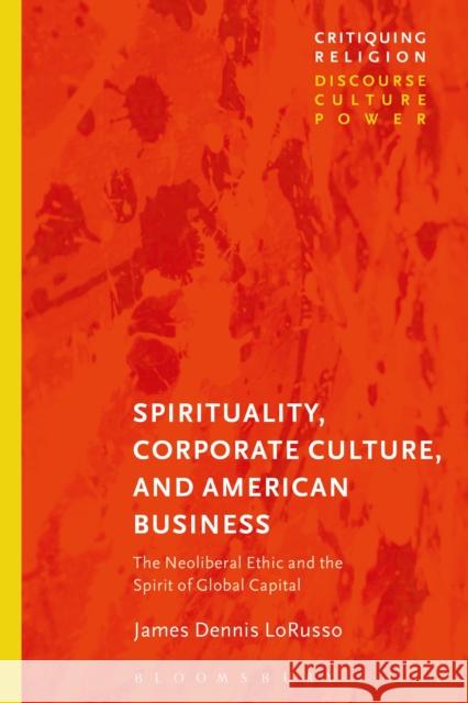 Spirituality, Corporate Culture, and American Business: The Neoliberal Ethic and the Spirit of Global Capital James Dennis Lorusso Craig Martin 9781350081208 Bloomsbury Academic - książka
