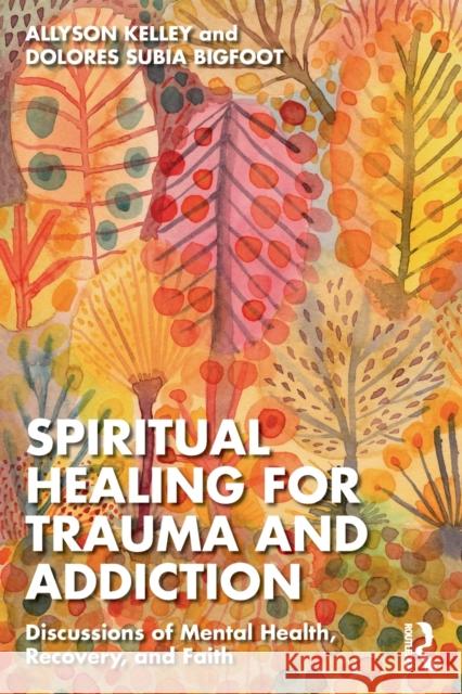 Spiritual Healing for Trauma and Addiction: Discussions of Mental Health, Recovery, and Faith Allyson Kelley Dolores Subi 9781032227535 Routledge - książka