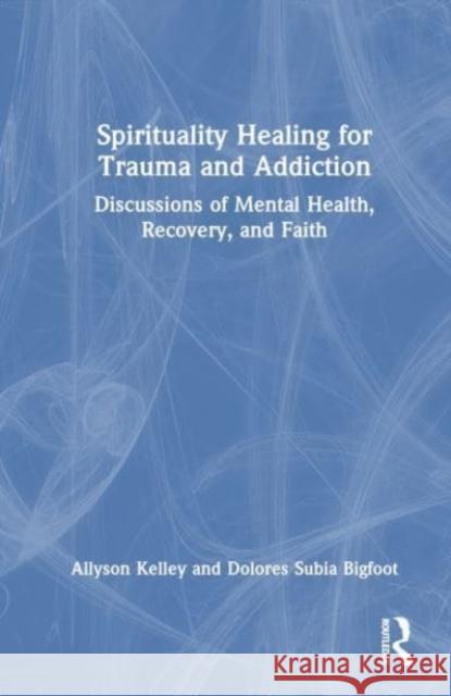 Spiritual Healing for Trauma and Addiction: Discussions of Mental Health, Recovery, and Faith Allyson Kelley Dolores Subi 9781032227559 Routledge - książka