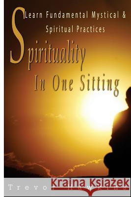 Spirituality In One Sitting: Learn Fundamental Mystical & Spiritual Practices Hawkins, Trevor 9781522742715 Createspace Independent Publishing Platform - książka