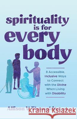 Spirituality Is for Every Body: 8 Accessible, Inclusive Ways to Connect with the Divine When Living with Disability Allison V. Thompkins 9781401974923 Hay House - książka