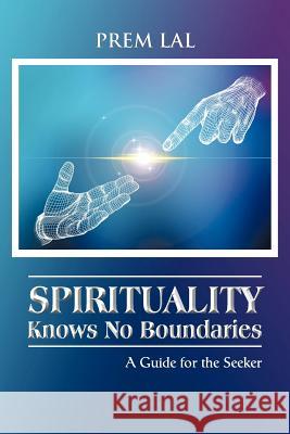 Spirituality Knows No Boundaries: A Guide for the Seeker Lal, Prem 9781477287736 Authorhouse - książka